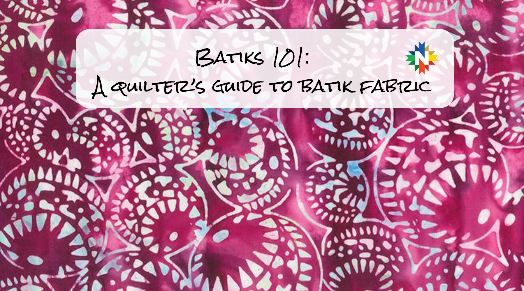 Batiks 101: A Quilter's Guide to Batik Fabrics