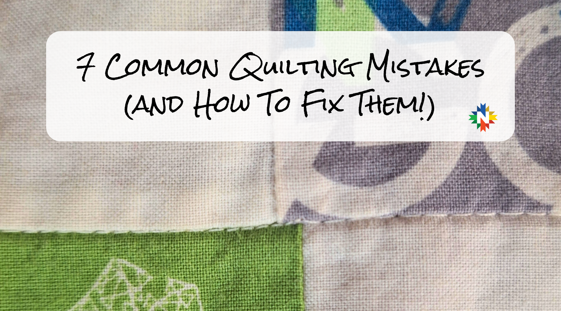 7 Common Mistakes Quilters Make (and How to Fix Them!)